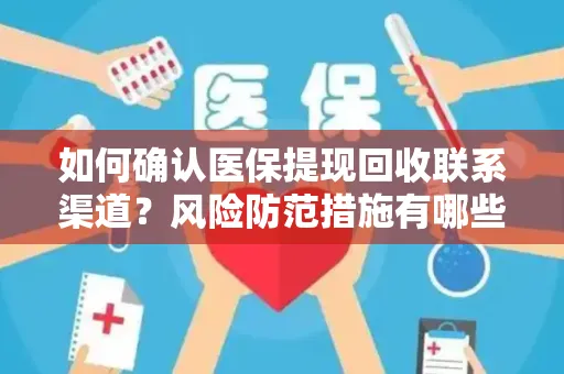 如何确认医保提现回收联系渠道？风险防范措施有哪些？